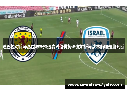 迪巴拉对阵马赛世界杯预选赛对位优势深度解析与战术前瞻走势判断