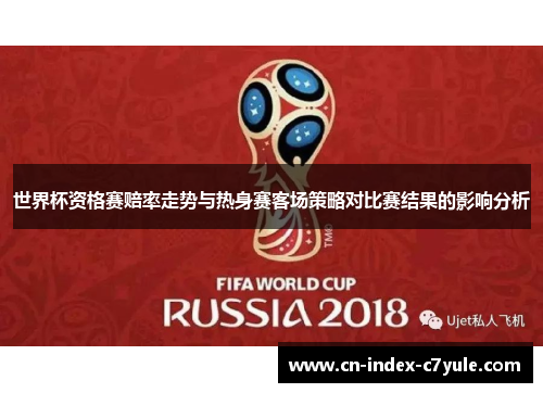 世界杯资格赛赔率走势与热身赛客场策略对比赛结果的影响分析