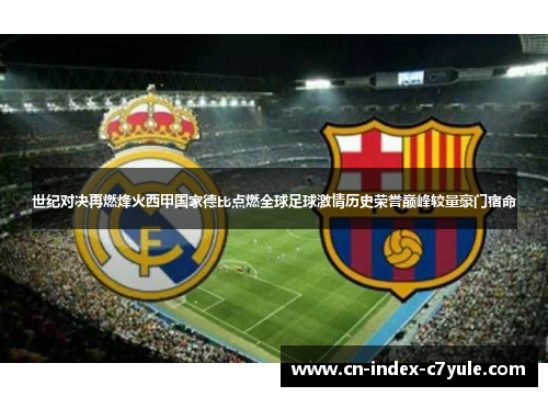 世纪对决再燃烽火西甲国家德比点燃全球足球激情历史荣誉巅峰较量豪门宿命