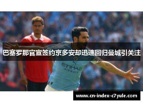 巴塞罗那官宣签约京多安却迅速回归曼城引关注