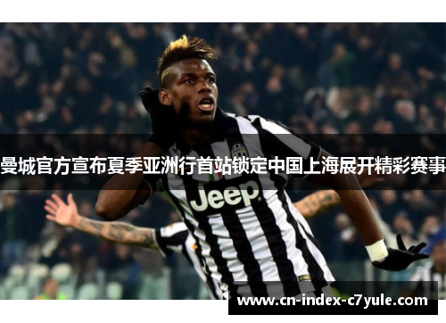 曼城官方宣布夏季亚洲行首站锁定中国上海展开精彩赛事