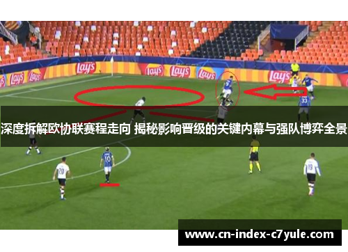深度拆解欧协联赛程走向 揭秘影响晋级的关键内幕与强队博弈全景