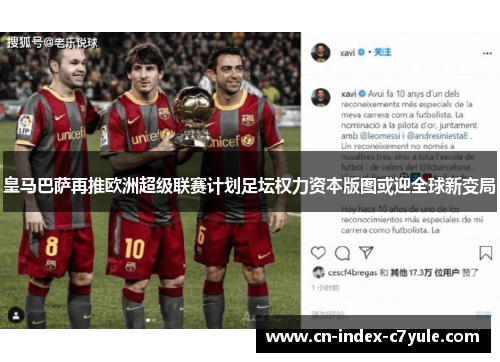 皇马巴萨再推欧洲超级联赛计划足坛权力资本版图或迎全球新变局
