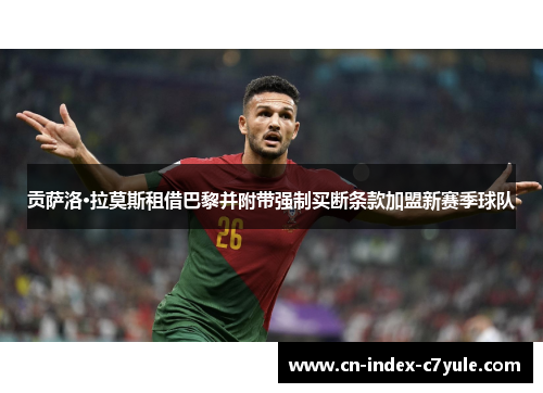 贡萨洛·拉莫斯租借巴黎并附带强制买断条款加盟新赛季球队